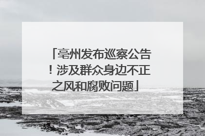 亳州发布巡察公告！涉及群众身边不正之风和腐败问题