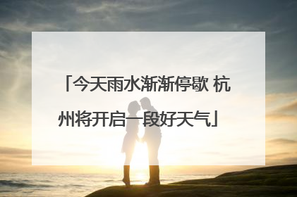 今天雨水渐渐停歇 杭州将开启一段好天气