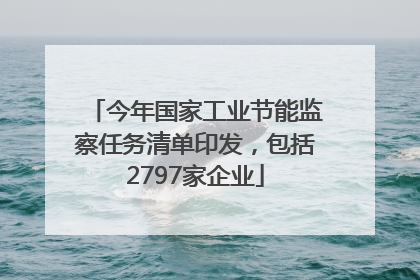 今年国家工业节能监察任务清单印发，包括2797家企业