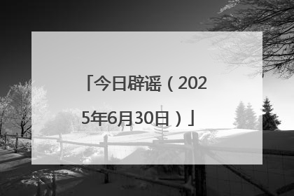 今日辟谣（2025年6月30日）