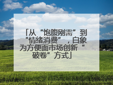 从“饱腹刚需”到“情绪消费”，白象为方便面市场创新“破卷”方式