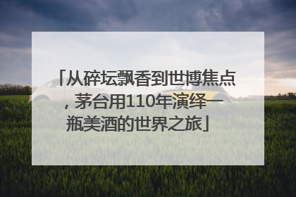 从碎坛飘香到世博焦点，茅台用110年演绎一瓶美酒的世界之旅