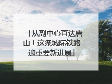 从副中心直达唐山！这条城际铁路迎重要新进展