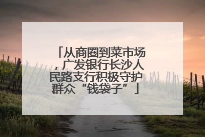 从商圈到菜市场，广发银行长沙人民路支行积极守护群众“钱袋子”