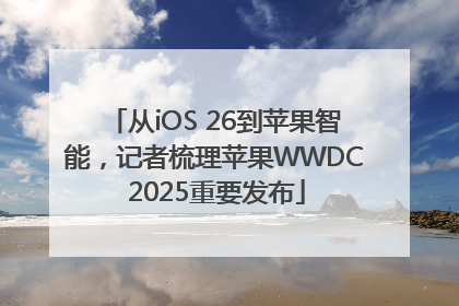 从iOS 26到苹果智能，记者梳理苹果WWDC 2025重要发布