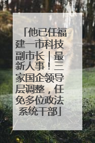 他已任福建一市科技副市长｜最新人事！三家国企领导层调整，任免多位政法系统干部