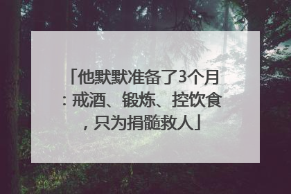 他默默准备了3个月：戒酒、锻炼、控饮食，只为捐髓救人