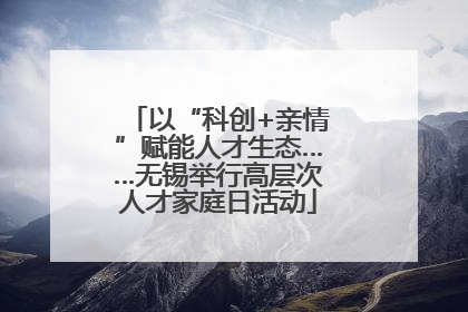 以“科创+亲情”赋能人才生态……无锡举行高层次人才家庭日活动