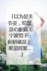 以为是关节炎，结果是心脏病！宁波男子：起初就是上班觉得累……