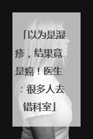 以为是湿疹，结果竟是癌！医生：很多人去错科室