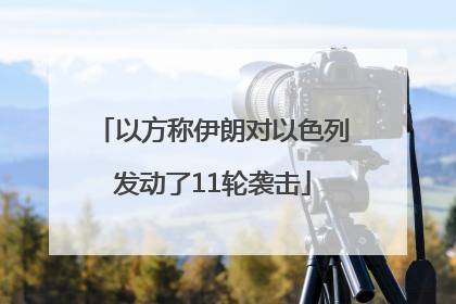 以方称伊朗对以色列发动了11轮袭击
