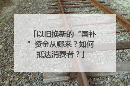 以旧换新的“国补”资金从哪来？如何抵达消费者？