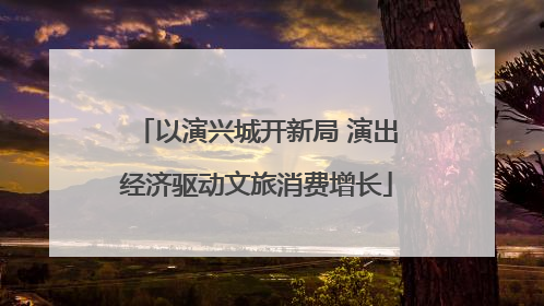 以演兴城开新局 演出经济驱动文旅消费增长