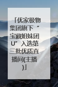 优家极物集团旗下“宝藏姐妹团U”入选第三批优质直播间(主播)