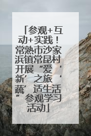 参观+互动+实践！常熟市沙家浜镇常昆村开展“爱‘新’之旅‘蔬’适生活”参观学习活动