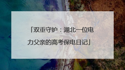 双重守护：湖北一位电力父亲的高考保电日记