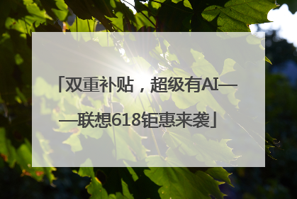 双重补贴，超级有AI——联想618钜惠来袭