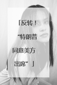 反转！“特朗普同意美方出席”