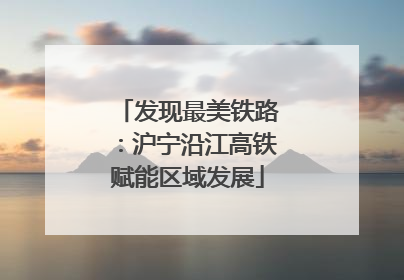 发现最美铁路：沪宁沿江高铁赋能区域发展