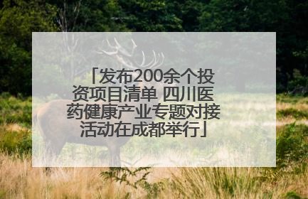 发布200余个投资项目清单 四川医药健康产业专题对接活动在成都举行