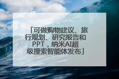可做购物建议、旅行规划、研究报告和PPT，纳米AI超级搜索智能体发布