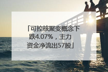 可控核聚变概念下跌4.07%，主力资金净流出57股