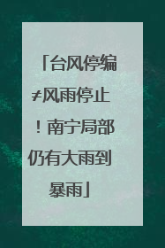 台风停编≠风雨停止！南宁局部仍有大雨到暴雨