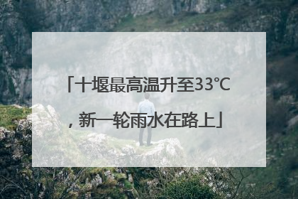 十堰最高温升至33℃，新一轮雨水在路上