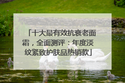 十大最有效抗衰老面霜，全面测评：年度淡纹紧致护肤品热销款