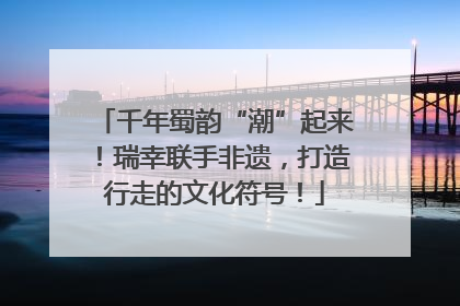 千年蜀韵“潮”起来！瑞幸联手非遗，打造行走的文化符号！