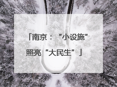 南京：“小设施”照亮“大民生”