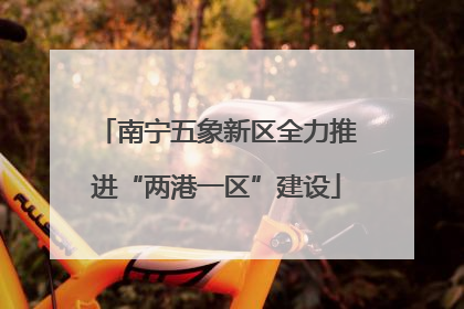 南宁五象新区全力推进“两港一区”建设