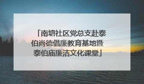 南塘社区党总支赴泰伯尚德倡廉教育基地暨泰伯庙廉洁文化课堂