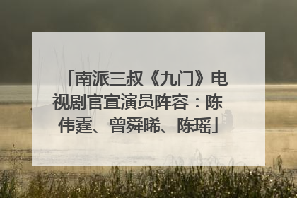 南派三叔《九门》电视剧官宣演员阵容：陈伟霆、曾舜晞、陈瑶