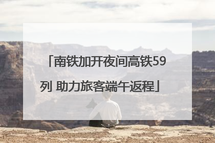 南铁加开夜间高铁59列 助力旅客端午返程