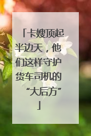 卡嫂顶起半边天，他们这样守护货车司机的“大后方”