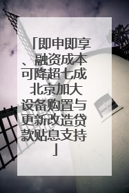 即申即享、融资成本可降超七成 北京加大设备购置与更新改造贷款贴息支持