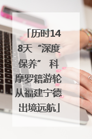历时148天“深度保养” 科摩罗籍游轮从福建宁德出境远航