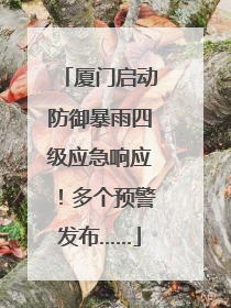 厦门启动防御暴雨四级应急响应！多个预警发布……