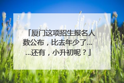 厦门这项招生报名人数公布，比去年少了……还有，小升初呢？