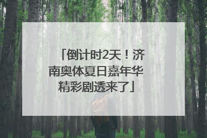 倒计时2天！济南奥体夏日嘉年华精彩剧透来了