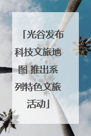 光谷发布科技文旅地图 推出系列特色文旅活动