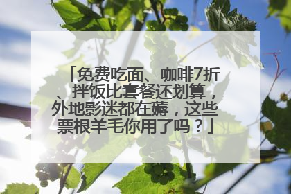 免费吃面、咖啡7折、拌饭比套餐还划算，外地影迷都在薅，这些票根羊毛你用了吗？