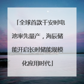 全球首款千安时电池率先量产，海辰储能开启长时储能规模化应用时代