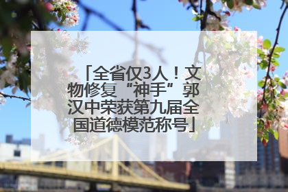 全省仅3人！文物修复“神手”郭汉中荣获第九届全国道德模范称号