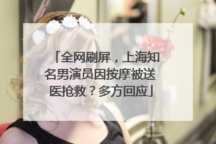 全网刷屏，上海知名男演员因按摩被送医抢救？多方回应