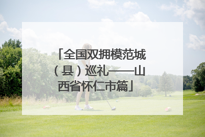 全国双拥模范城（县）巡礼——山西省怀仁市篇