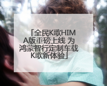 全民K歌HIMA版重磅上线 为鸿蒙智行定制车载K歌新体验