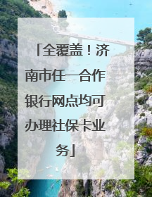 全覆盖！济南市任一合作银行网点均可办理社保卡业务