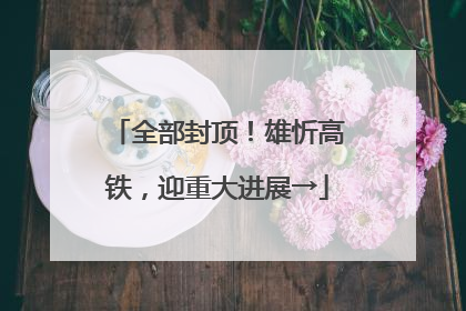 全部封顶！雄忻高铁，迎重大进展→